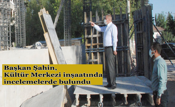 Başkan Şahin, Kültür Merkezi inşaatında incelemelerde bulundu